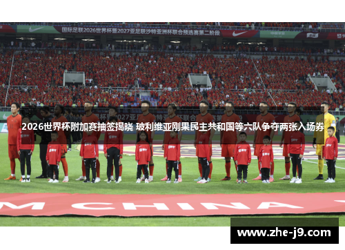 2026世界杯附加赛抽签揭晓 玻利维亚刚果民主共和国等六队争夺两张入场券 2026世界杯附加赛抽签揭晓 玻利维亚刚果民主共和国等六队争夺两张入场券