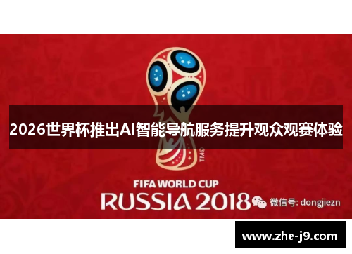 2026世界杯推出AI智能导航服务提升观众观赛体验 2026世界杯推出AI智能导航服务提升观众观赛体验