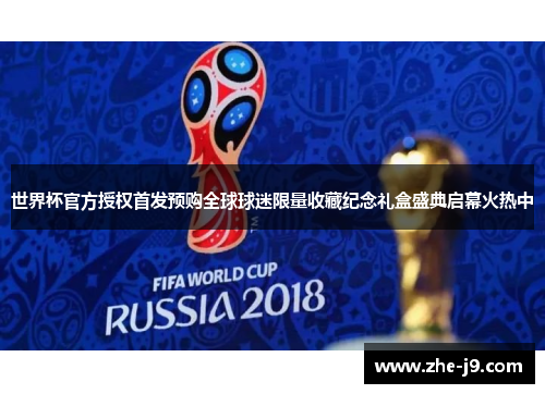 世界杯官方授权首发预购全球球迷限量收藏纪念礼盒盛典启幕火热中