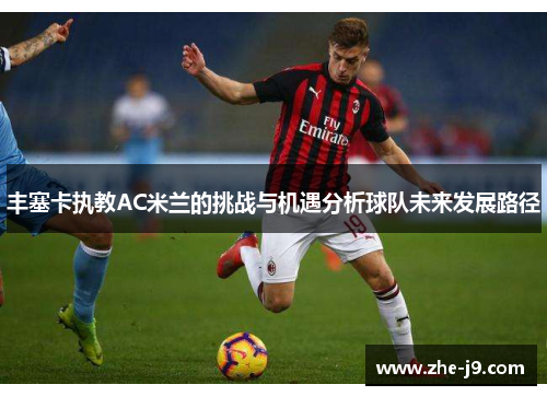 丰塞卡执教AC米兰的挑战与机遇分析球队未来发展路径