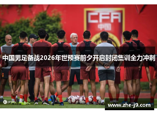 中国男足备战2026年世预赛前夕开启封闭集训全力冲刺 中国男足备战2026年世预赛前夕开启封闭集训全力冲刺