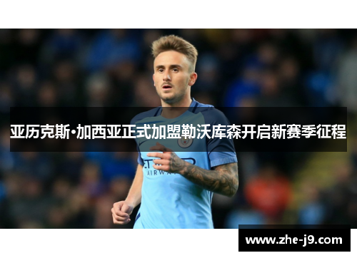 亚历克斯·加西亚正式加盟勒沃库森开启新赛季征程