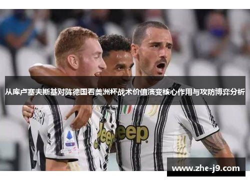 从库卢塞夫斯基对阵德国看美洲杯战术价值演变核心作用与攻防博弈分析