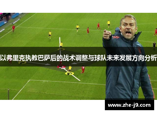 以弗里克执教巴萨后的战术调整与球队未来发展方向分析 以弗里克执教巴萨后的战术调整与球队未来发展方向分析