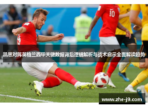 凯恩对阵英格兰西甲关键数据背后逻辑解析与战术启示全面解读趋势
