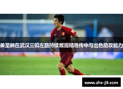 姜至鹏在武汉三镇左路持续展现精准传中与出色助攻能力