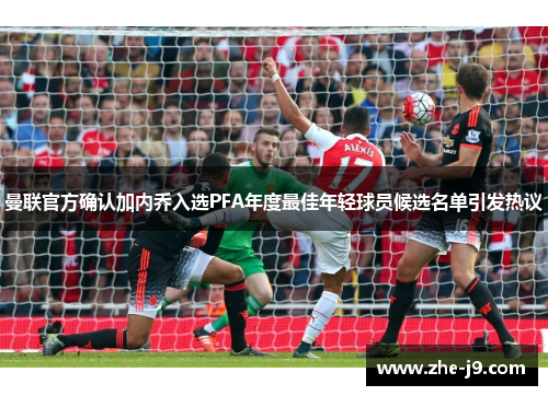 曼联官方确认加内乔入选PFA年度最佳年轻球员候选名单引发热议