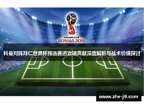 科曼对阵拜仁世界杯预选赛进攻端贡献深度解析与战术价值探讨 科曼对阵拜仁世界杯预选赛进攻端贡献深度解析与战术价值探讨
