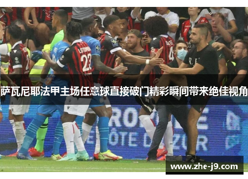 萨瓦尼耶法甲主场任意球直接破门精彩瞬间带来绝佳视角
