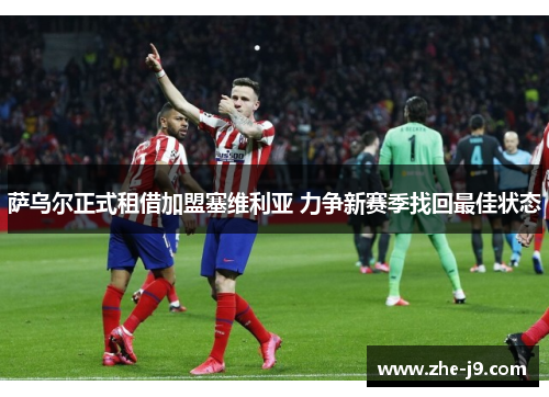 萨乌尔正式租借加盟塞维利亚 力争新赛季找回最佳状态