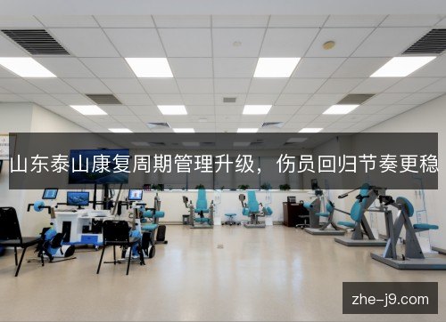 山东泰山康复周期管理升级，伤员回归节奏更稳